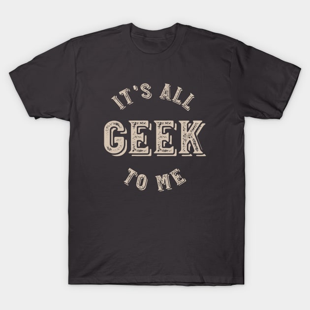 It's all Geek to Me T-Shirt by whyitsme